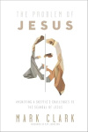The Problem of Jesus - Answering a Skeptic&rsquo;s Challenges to the Scandal of Jesus